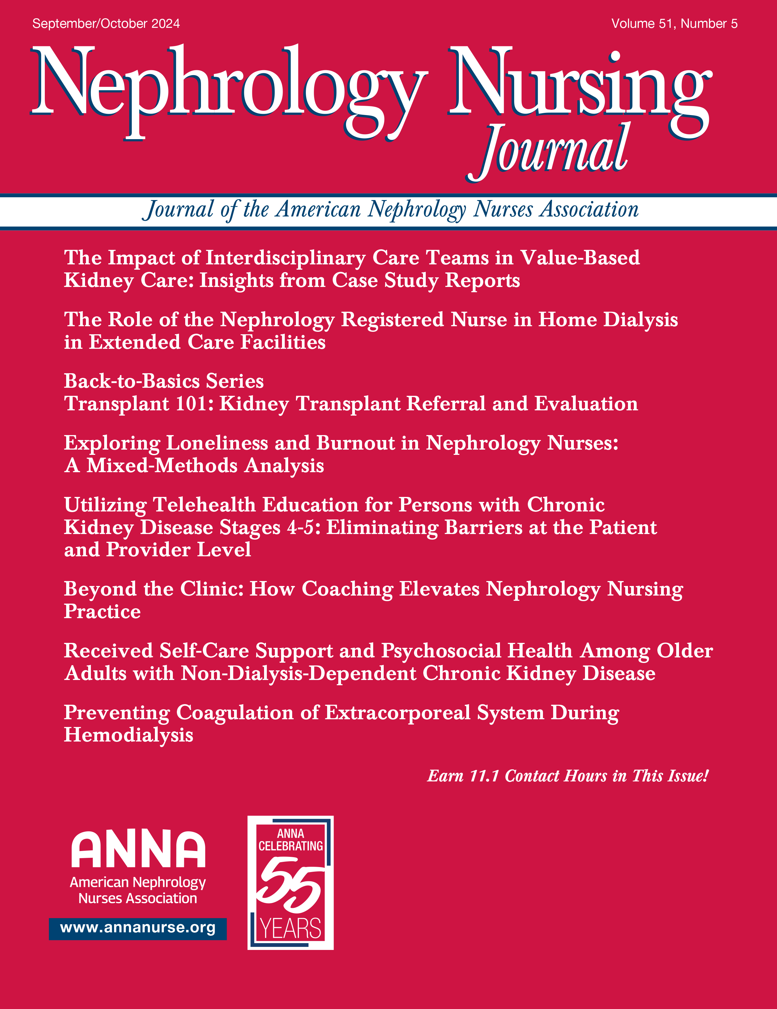 Highlights from the Current Issue – July/August 2024  In This Issue  The Challenges of Implementing a Safety Culture  Working Together to Promote Kidney Health  Standardizing Blood Pressure Measurement for Patients with Chronic Kidney Disease in the Outpatient Nephrology Office Setting: A Pilot Study  Utilizing a Data-Driven Approach to Address Social Vulnerability in Outpatient Dialysis: A Quality Improvement Project  Social Determinants of Health Factors and Self-Management of Care in Kidney Transplant Recipients: A Descriptive Cross-Sectional Study  Burden and Quality of Life of Family Caregivers Caring for Patients on Hemodialysis  Highlights from the Current Issue – September/October 2024  In This Issue  The Impact of Interdisciplinary Care Teams in Value-Based Kidney Care: Insights from Case Study Reports  The Role of the Nephrology Registered Nurse in Home Dialysis in Extended Care Facilities  Back-to-Basics Series – Transplant 101: Kidney Transplant Referral and Evaluation  Exploring Loneliness and Burnout in Nephrology Nurses: A Mixed-Methods Analysis  Utilizing Telehealth Education for Persons with Chronic Kidney Disease Stages 4-5: Eliminating Barriers at the Patient and Provider Level  Beyond the Clinic: How Coaching Elevates Nephrology Nursing Practice  ·eceived Self-Care Support and Psychosocial Health Among Older Adults with Non-Dialysis-Dependent Chronic Kidney Disease  Preventing Coagulation of Extracorporeal System During Hemodialysis